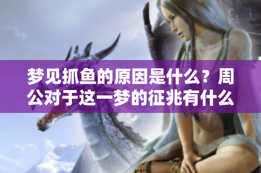 梦见抓鱼的原因是什么？周公对于这一梦的征兆有什么解读呢？