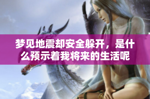 梦见地震却安全躲开，是什么预示着我将来的生活呢