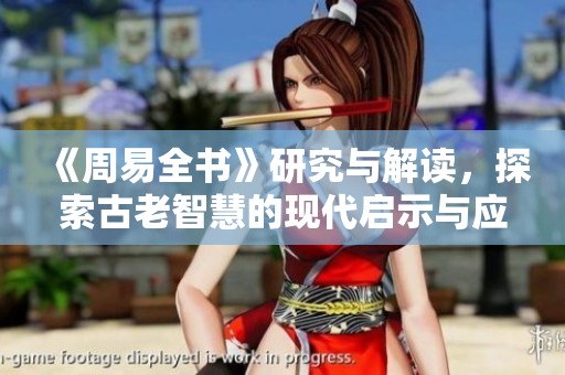 《周易全书》研究与解读，探索古老智慧的现代启示与应用