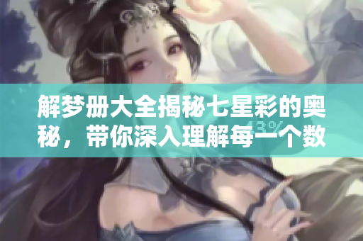 解梦册大全揭秘七星彩的奥秘，带你深入理解每一个数字背后的意义