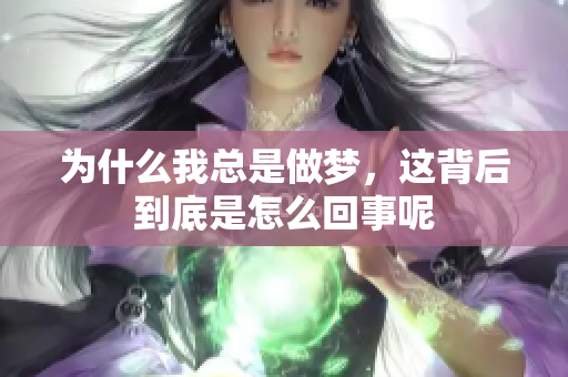为什么我总是做梦，这背后到底是怎么回事呢