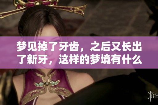 梦见掉了牙齿，之后又长出了新牙，这样的梦境有什么特别的含义呢