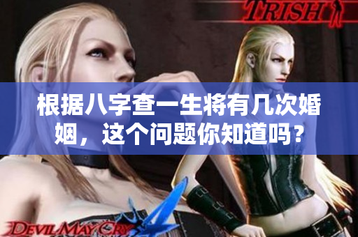 根据八字查一生将有几次婚姻，这个问题你知道吗？