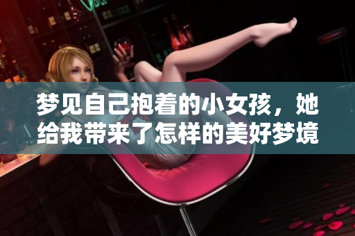 梦见自己抱着的小女孩，她给我带来了怎样的美好梦境呢