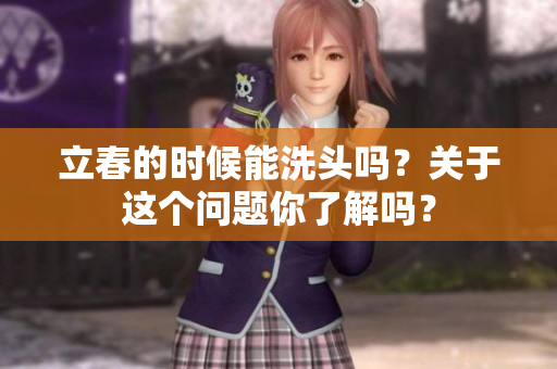 立春的时候能洗头吗？关于这个问题你了解吗？