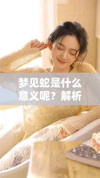 梦见蛇是什么意义呢？解析梦见蛇的各种不同象征与解读