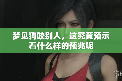 梦见狗咬别人，这究竟预示着什么样的预兆呢