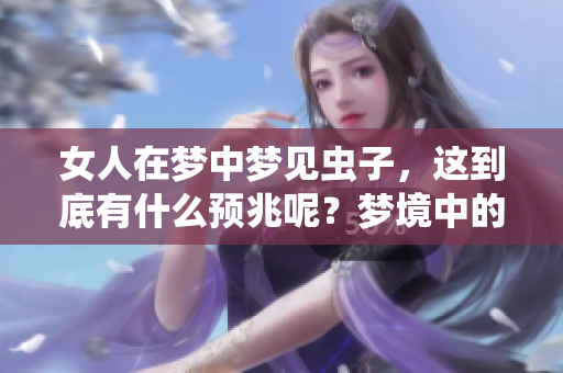 女人在梦中梦见虫子，这到底有什么预兆呢？梦境中的虫子信息值得探究。
