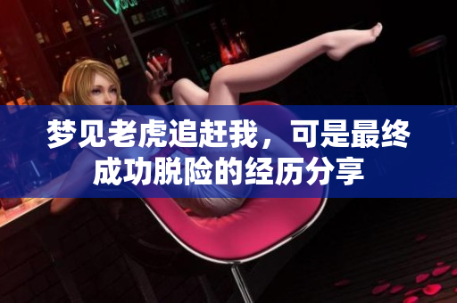 梦见老虎追赶我，可是最终成功脱险的经历分享