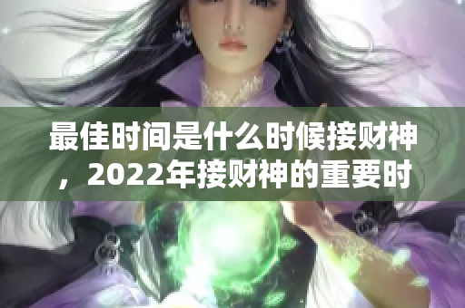 最佳时间是什么时候接财神，2022年接财神的重要时机分析