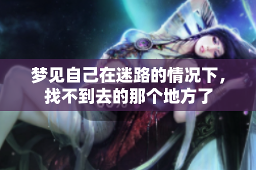 梦见自己在迷路的情况下，找不到去的那个地方了