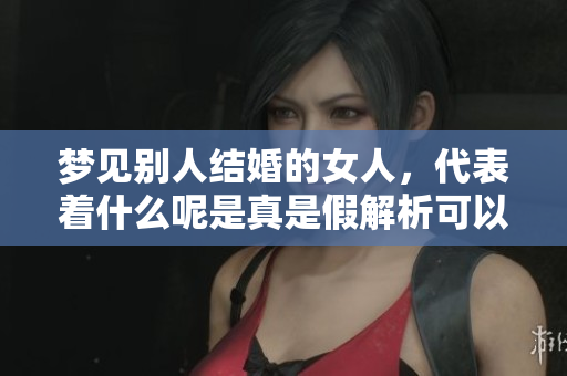 梦见别人结婚的女人，代表着什么呢是真是假解析可以吗