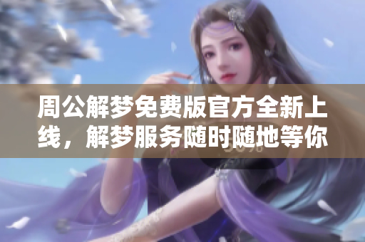 周公解梦免费版官方全新上线，解梦服务随时随地等你体验