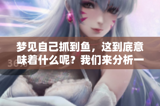 梦见自己抓到鱼，这到底意味着什么呢？我们来分析一下这个梦境。