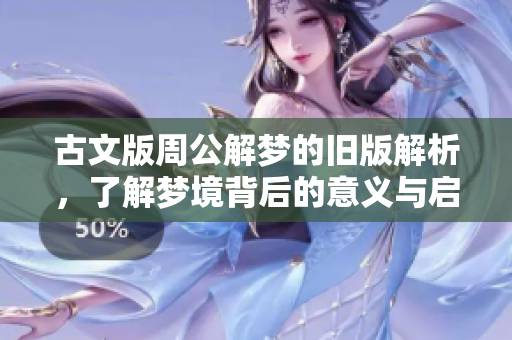 古文版周公解梦的旧版解析，了解梦境背后的意义与启示