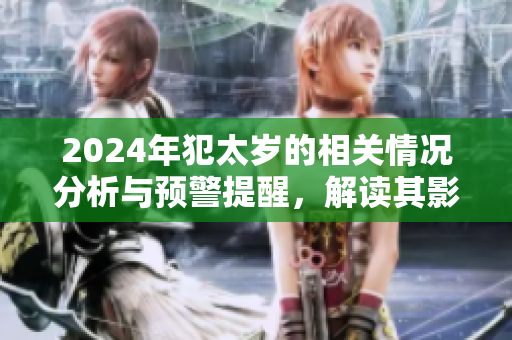 2024年犯太岁的相关情况分析与预警提醒，解读其影响与应对策略