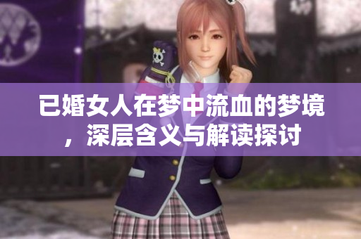 已婚女人在梦中流血的梦境，深层含义与解读探讨