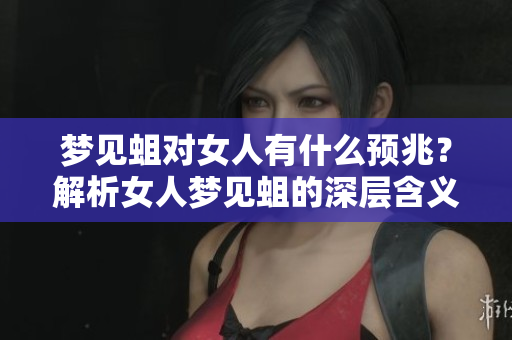 梦见蛆对女人有什么预兆？解析女人梦见蛆的深层含义和象征。
