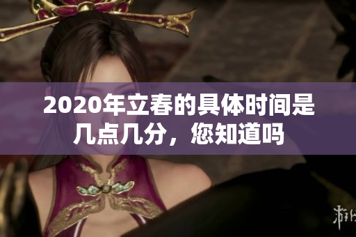 2020年立春的具体时间是几点几分，您知道吗