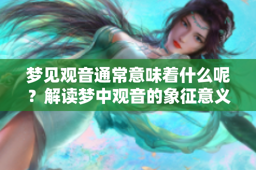 梦见观音通常意味着什么呢？解读梦中观音的象征意义与启示。