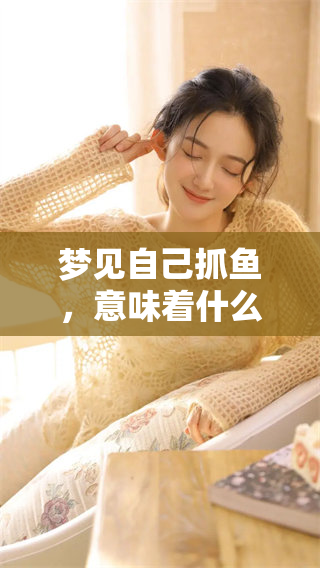 梦见自己抓鱼，意味着什么呢？这是一个值得深思的征兆。