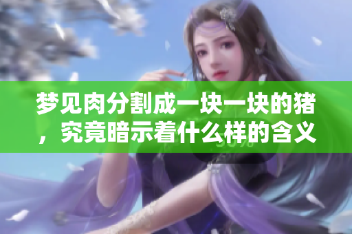 梦见肉分割成一块一块的猪，究竟暗示着什么样的含义呢