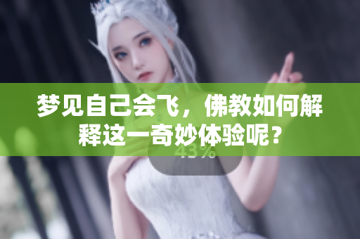 梦见自己会飞，佛教如何解释这一奇妙体验呢？