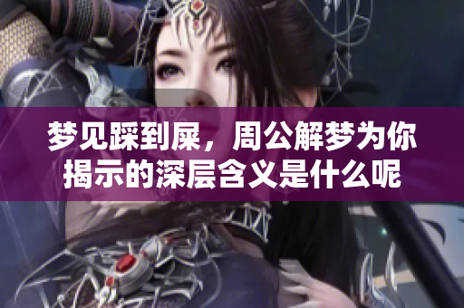 梦见踩到屎，周公解梦为你揭示的深层含义是什么呢