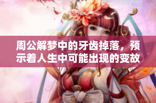 周公解梦中的牙齿掉落，预示着人生中可能出现的变故与挑战