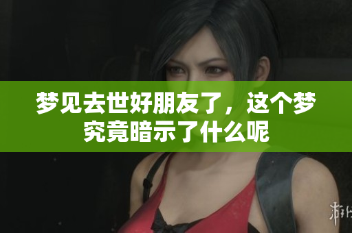 梦见去世好朋友了，这个梦究竟暗示了什么呢