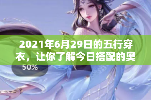 2021年6月29日的五行穿衣，让你了解今日搭配的奥秘与技巧