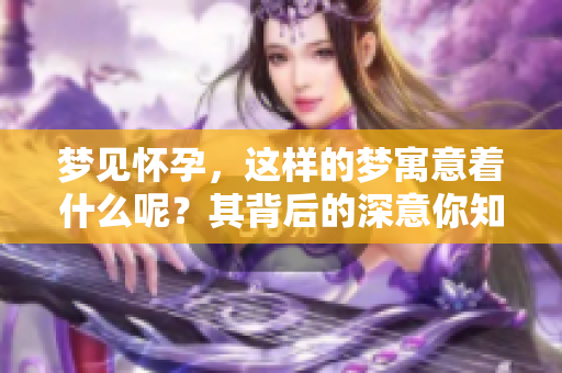 梦见怀孕，这样的梦寓意着什么呢？其背后的深意你知道吗？