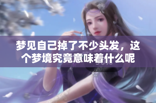 梦见自己掉了不少头发，这个梦境究竟意味着什么呢