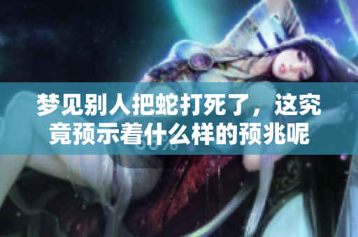 梦见别人把蛇打死了，这究竟预示着什么样的预兆呢