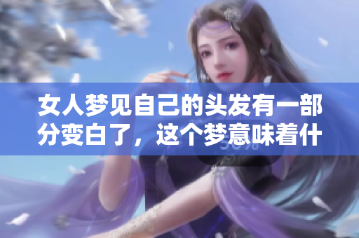 女人梦见自己的头发有一部分变白了，这个梦意味着什么呢