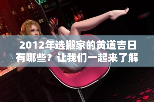 2012年选搬家的黄道吉日有哪些？让我们一起来了解一下吧