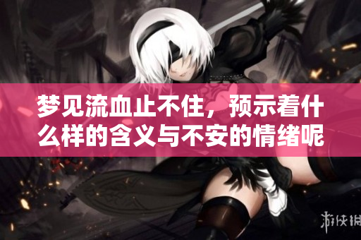 梦见流血止不住，预示着什么样的含义与不安的情绪呢