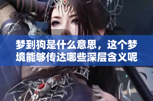 梦到狗是什么意思，这个梦境能够传达哪些深层含义呢