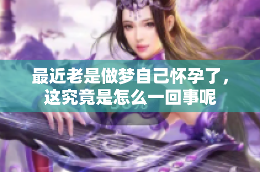 最近老是做梦自己怀孕了，这究竟是怎么一回事呢
