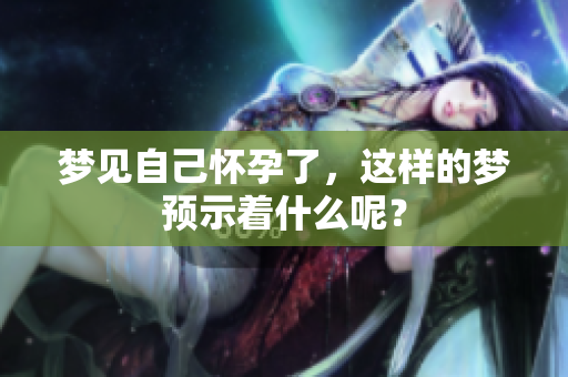 梦见自己怀孕了，这样的梦预示着什么呢？