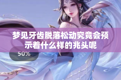 梦见牙齿脱落松动究竟会预示着什么样的兆头呢