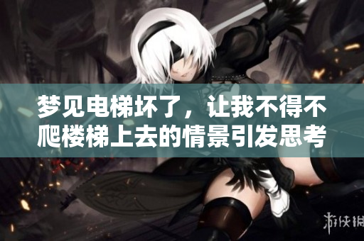 梦见电梯坏了，让我不得不爬楼梯上去的情景引发思考