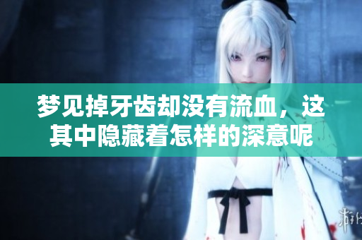 梦见掉牙齿却没有流血，这其中隐藏着怎样的深意呢