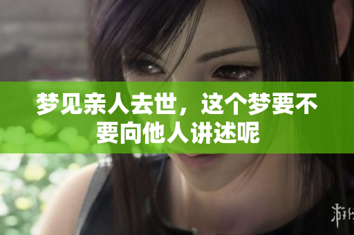 梦见亲人去世，这个梦要不要向他人讲述呢
