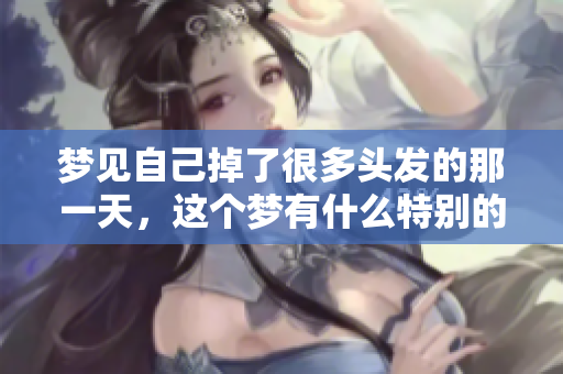 梦见自己掉了很多头发的那一天，这个梦有什么特别的含义吗