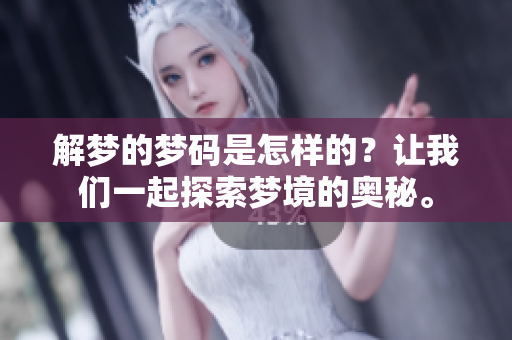 解梦的梦码是怎样的？让我们一起探索梦境的奥秘。