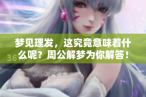 梦见理发，这究竟意味着什么呢？周公解梦为你解答！