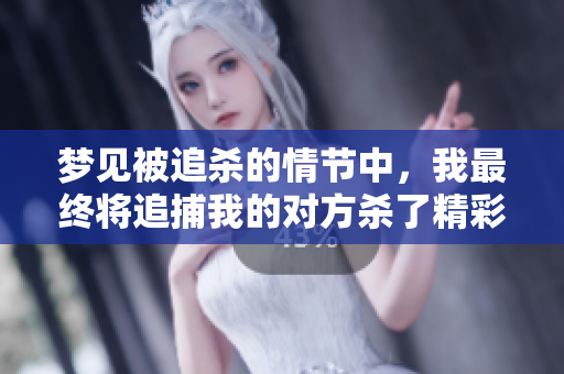 梦见被追杀的情节中，我最终将追捕我的对方杀了精彩回顾