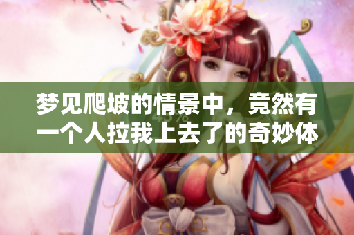 梦见爬坡的情景中，竟然有一个人拉我上去了的奇妙体验