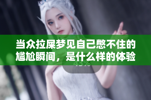 当众拉屎梦见自己憋不住的尴尬瞬间，是什么样的体验呢